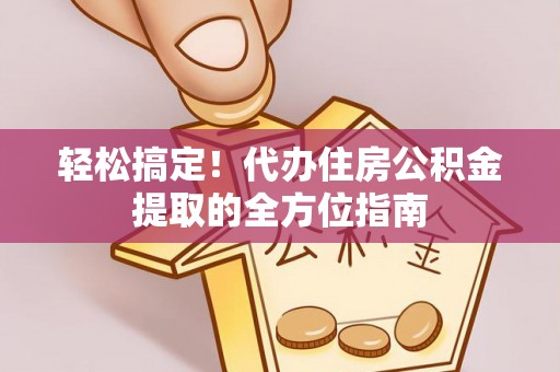 通许轻松搞定！代办住房公积金提取的全方位指南