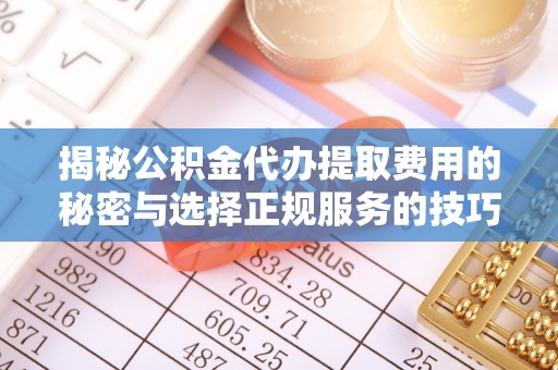 通许揭秘公积金代办提取费用的秘密与选择正规服务的技巧