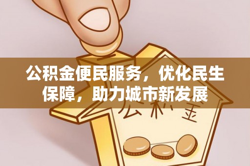 通许公积金便民服务，优化民生保障，助力城市新发展