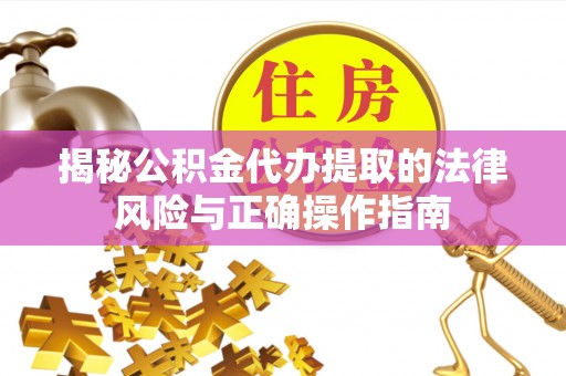 通许揭秘公积金代办提取的法律风险与正确操作指南