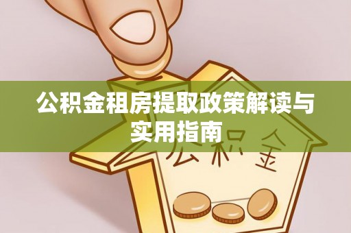 通许公积金租房提取政策解读与实用指南