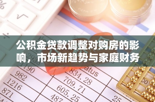 通许公积金贷款调整对购房的影响，市场新趋势与家庭财务规划