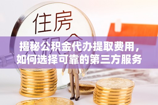 通许揭秘公积金代办提取费用，如何选择可靠的第三方服务
