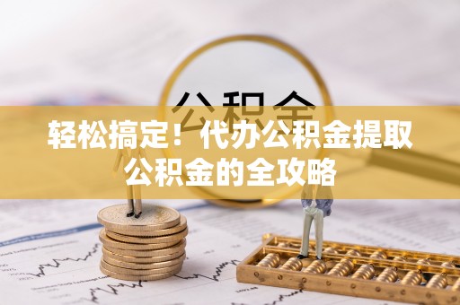 通许轻松搞定！代办公积金提取公积金的全攻略