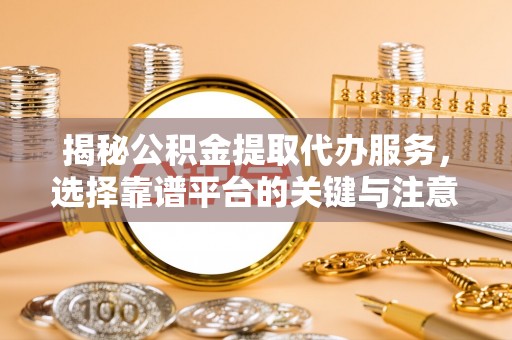 通许揭秘公积金提取代办服务，选择靠谱平台的关键与注意事项