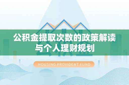 通许公积金提取次数的政策解读与个人理财规划