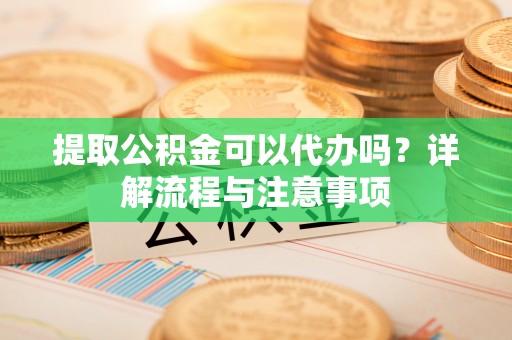 通许提取公积金可以代办吗？详解流程与注意事项