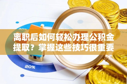 通许离职后如何轻松办理公积金提取？掌握这些技巧很重要！