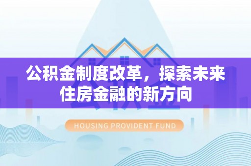 通许公积金制度改革，探索未来住房金融的新方向