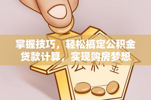 通许掌握技巧，轻松搞定公积金贷款计算，实现购房梦想