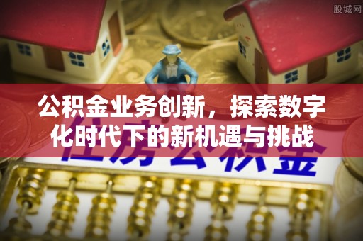通许公积金业务创新，探索数字化时代下的新机遇与挑战