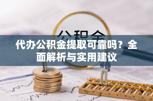 通许代办公积金提取可靠吗？全面解析与实用建议