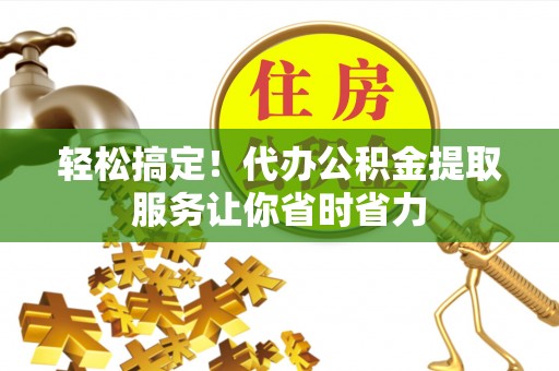 通许轻松搞定！代办公积金提取服务让你省时省力