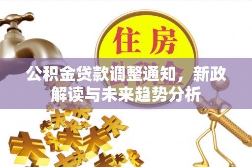 通许公积金贷款调整通知，新政解读与未来趋势分析