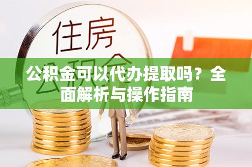 通许公积金可以代办提取吗？全面解析与操作指南
