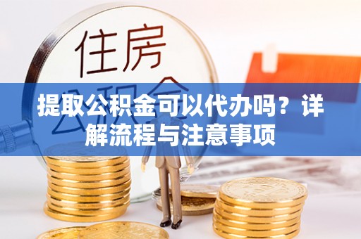 通许提取公积金可以代办吗？详解流程与注意事项