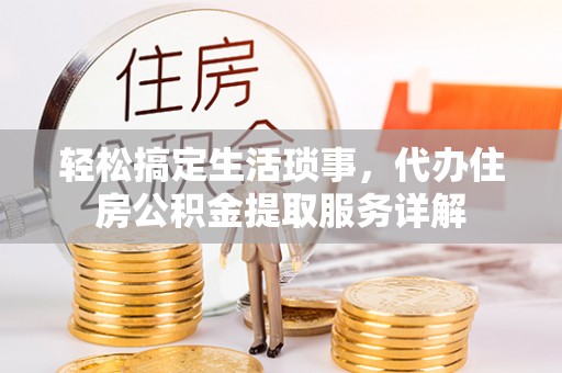 通许轻松搞定生活琐事，代办住房公积金提取服务详解