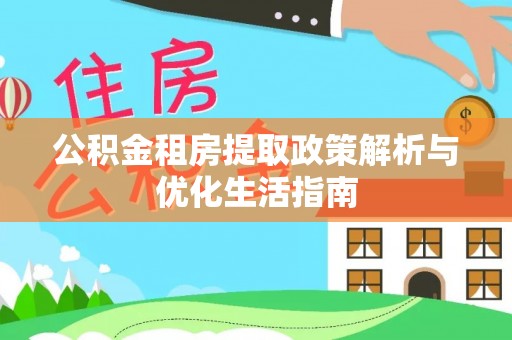 通许公积金租房提取政策解析与优化生活指南