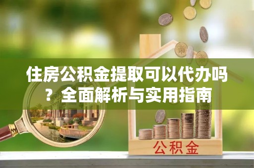 通许住房公积金提取可以代办吗？全面解析与实用指南