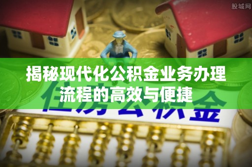 通许揭秘现代化公积金业务办理流程的高效与便捷