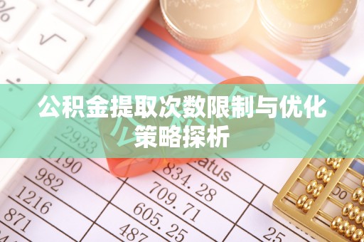 通许公积金提取次数限制与优化策略探析