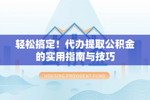 通许轻松搞定！代办提取公积金的实用指南与技巧