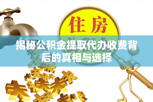 通许揭秘公积金提取代办收费背后的真相与选择