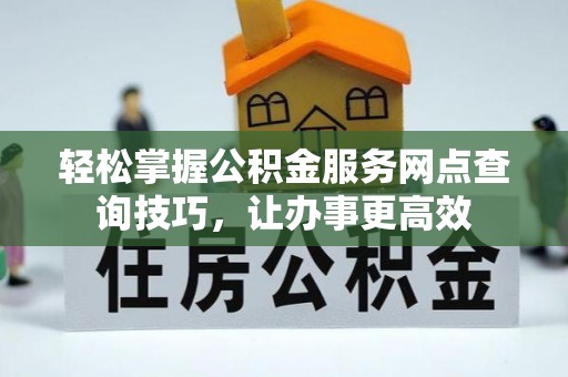 通许轻松掌握公积金服务网点查询技巧，让办事更高效