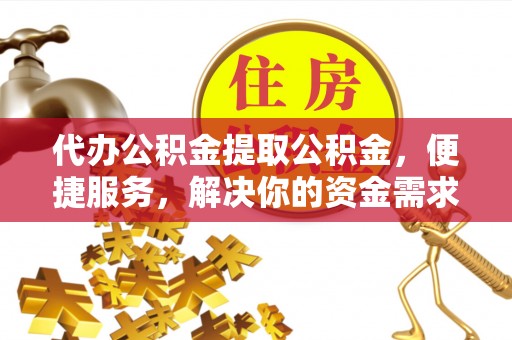 通许代办公积金提取公积金，便捷服务，解决你的资金需求