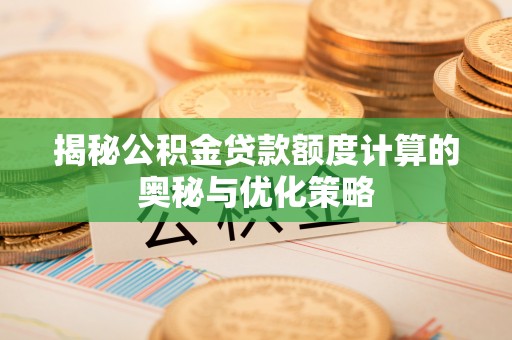 通许揭秘公积金贷款额度计算的奥秘与优化策略