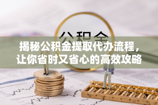 通许揭秘公积金提取代办流程，让你省时又省心的高效攻略