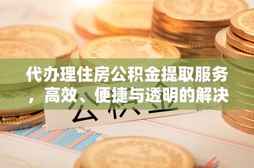 通许代办理住房公积金提取服务，高效、便捷与透明的解决方案