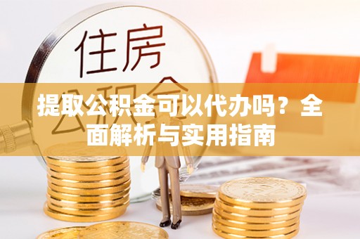 通许提取公积金可以代办吗？全面解析与实用指南