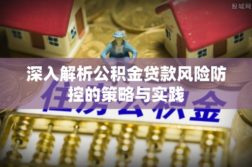通许深入解析公积金贷款风险防控的策略与实践