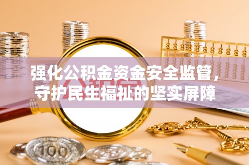 通许强化公积金资金安全监管，守护民生福祉的坚实屏障