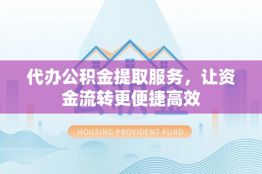 通许代办公积金提取服务，让资金流转更便捷高效