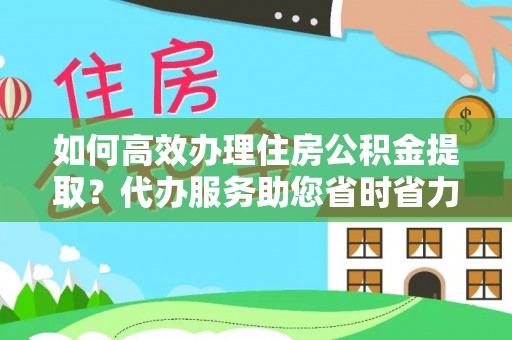 通许如何高效办理住房公积金提取？代办服务助您省时省力