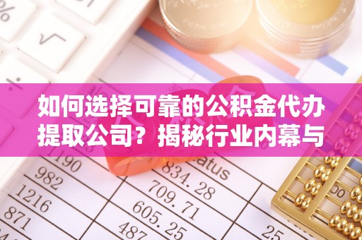 通许如何选择可靠的公积金代办提取公司？揭秘行业内幕与服务指南