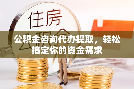 通许公积金咨询代办提取，轻松搞定你的资金需求