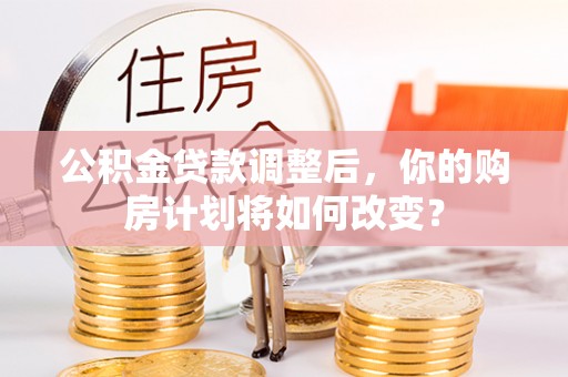 通许公积金贷款调整后，你的购房计划将如何改变？