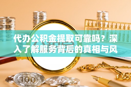 通许代办公积金提取可靠吗？深入了解服务背后的真相与风险