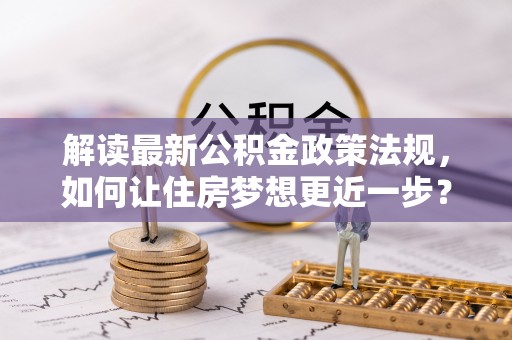 通许解读最新公积金政策法规，如何让住房梦想更近一步？
