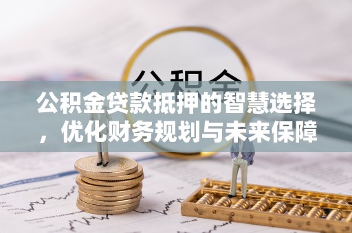 通许公积金贷款抵押的智慧选择，优化财务规划与未来保障