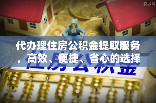 通许代办理住房公积金提取服务，高效、便捷、省心的选择