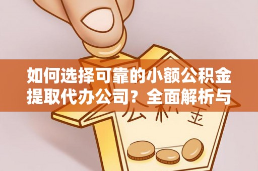 通许如何选择可靠的小额公积金提取代办公司？全面解析与实用指南