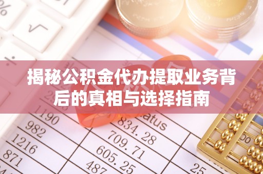 通许揭秘公积金代办提取业务背后的真相与选择指南
