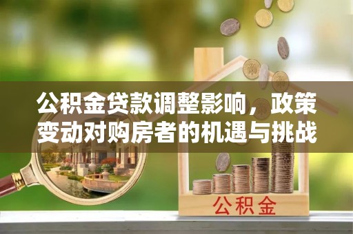 通许公积金贷款调整影响，政策变动对购房者的机遇与挑战