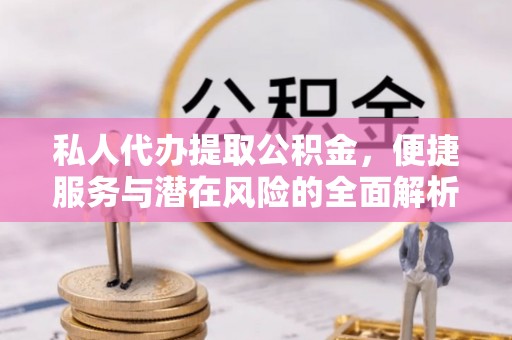 通许私人代办提取公积金，便捷服务与潜在风险的全面解析