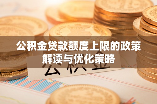通许公积金贷款额度上限的政策解读与优化策略