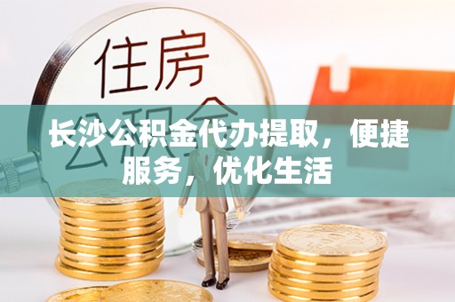 通许长沙公积金代办提取，便捷服务，优化生活